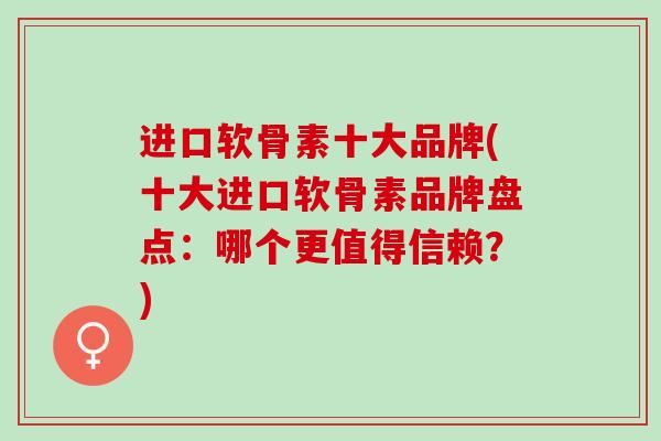 进口软骨素十大品牌(十大进口软骨素品牌盘点：哪个更值得信赖？)