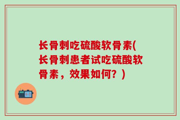 长骨刺吃硫酸软骨素(长骨刺患者试吃硫酸软骨素，效果如何？)