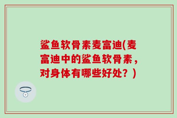 鲨鱼软骨素麦富迪(麦富迪中的鲨鱼软骨素，对身体有哪些好处？)