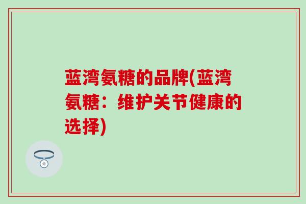 蓝湾氨糖的品牌(蓝湾氨糖：维护关节健康的选择)