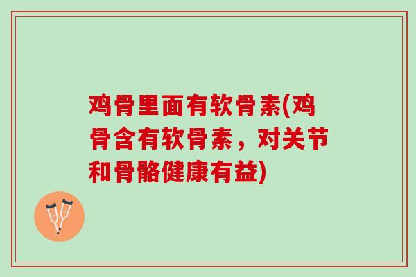 鸡骨里面有软骨素(鸡骨含有软骨素，对关节和骨骼健康有益)