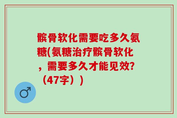 髌骨软化需要吃多久氨糖(氨糖治疗髌骨软化，需要多久才能见效？（47字）)