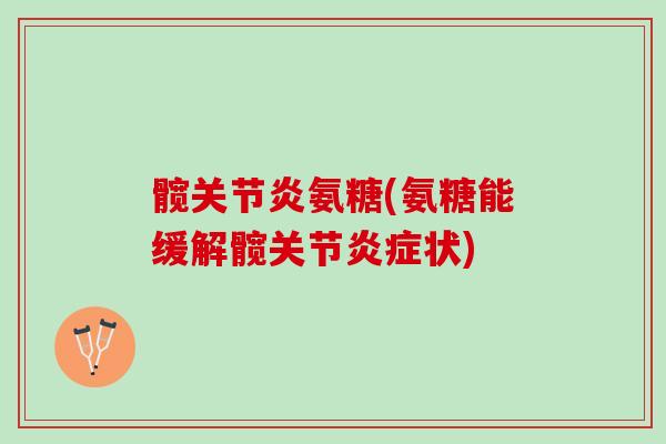 髋关节炎氨糖(氨糖能缓解髋关节炎症状)