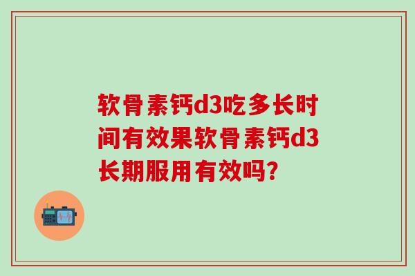 软骨素钙d3吃多长时间有效果软骨素钙d3长期服用有效吗？
