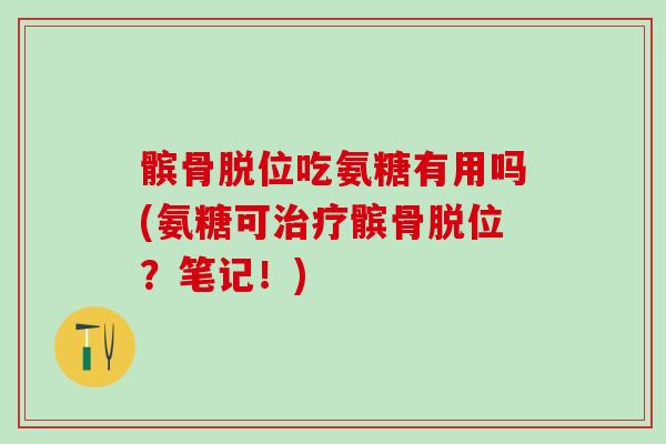 髌骨脱位吃氨糖有用吗(氨糖可治疗髌骨脱位？笔记！)