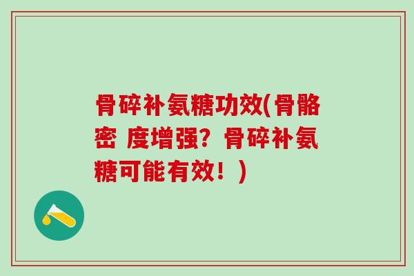 骨碎补氨糖功效(骨骼密 度增强？骨碎补氨糖可能有效！)