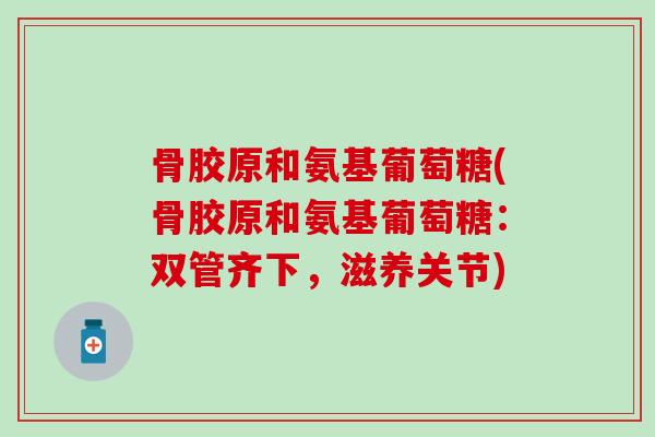 骨胶原和氨基葡萄糖(骨胶原和氨基葡萄糖：双管齐下，滋养关节)