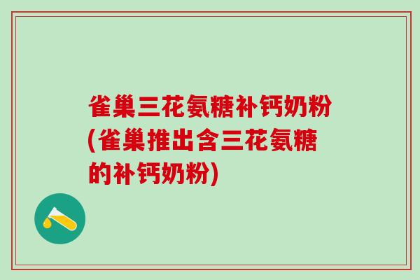 雀巢三花氨糖补钙奶粉(雀巢推出含三花氨糖的补钙奶粉)