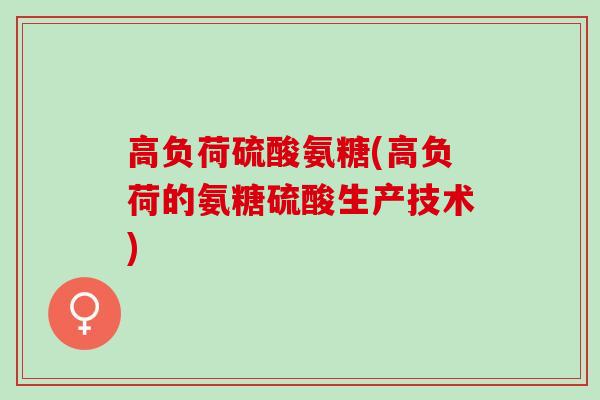 高负荷硫酸氨糖(高负荷的氨糖硫酸生产技术)