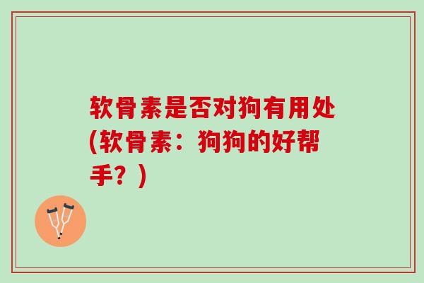 软骨素是否对狗有用处(软骨素：狗狗的好帮手？)