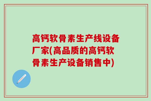 高钙软骨素生产线设备厂家(高品质的高钙软骨素生产设备销售中)