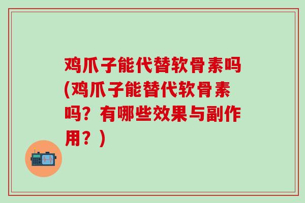 鸡爪子能代替软骨素吗(鸡爪子能替代软骨素吗？有哪些效果与副作用？)