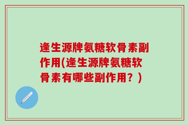 逢生源牌氨糖软骨素副作用(逢生源牌氨糖软骨素有哪些副作用？)