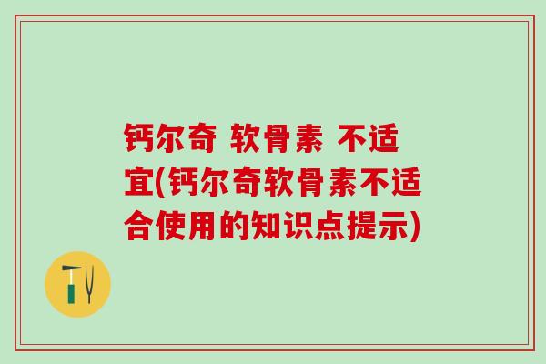 钙尔奇 软骨素 不适宜(钙尔奇软骨素不适合使用的知识点提示)