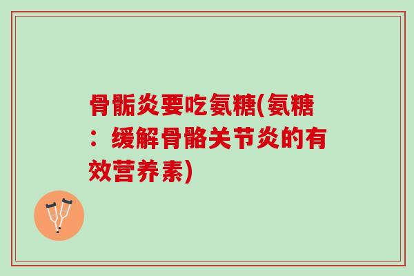 骨骺炎要吃氨糖(氨糖:缓解骨骼的有效营养素) 骨骺炎要吃氨糖(氨糖:缓解骨骼的有效营养素)