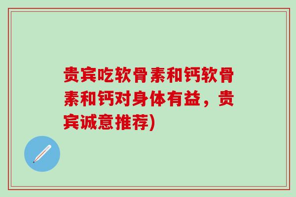 贵宾吃软骨素和钙软骨素和钙对身体有益，贵宾诚意推荐)