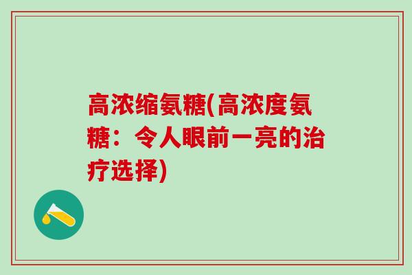 高浓缩氨糖(高浓度氨糖：令人眼前一亮的治疗选择)