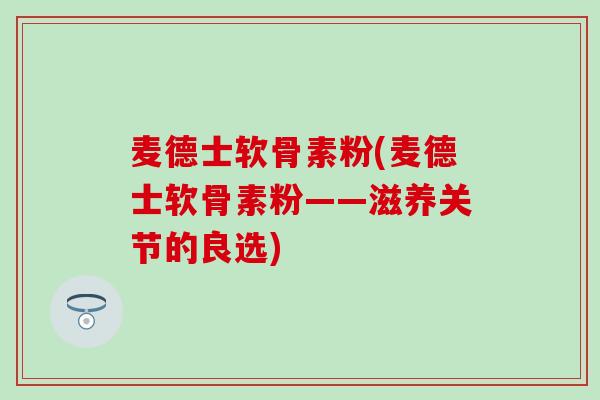 麦德士软骨素粉(麦德士软骨素粉——滋养关节的良选)