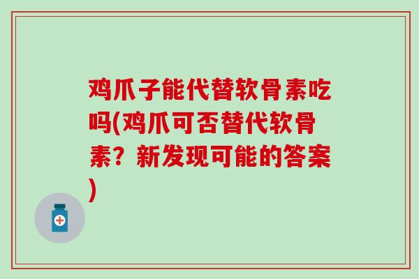 鸡爪子能代替软骨素吃吗(鸡爪可否替代软骨素？新发现可能的答案)