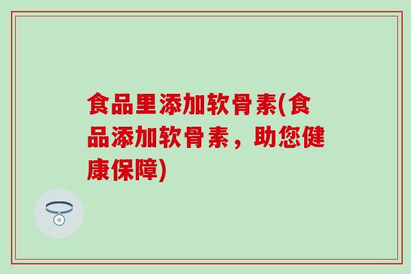 食品里添加软骨素(食品添加软骨素，助您健康保障)
