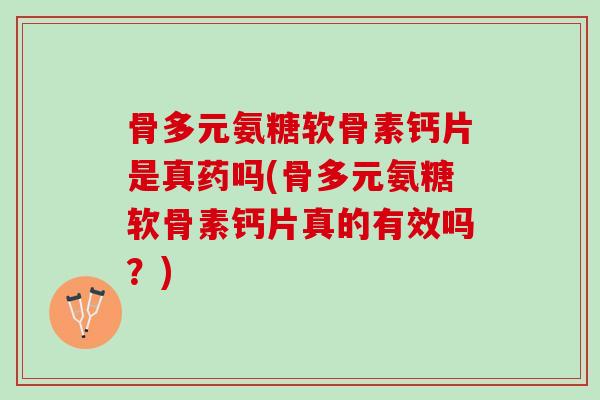 骨多元氨糖软骨素钙片是真药吗(骨多元氨糖软骨素钙片真的有效吗？)