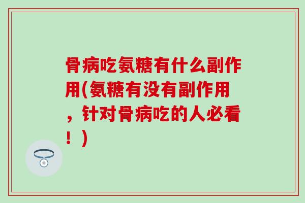 骨病吃氨糖有什么副作用(氨糖有没有副作用，针对骨病吃的人必看！)