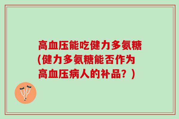 高血压能吃健力多氨糖(健力多氨糖能否作为高血压病人的补品？)