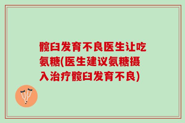 髋臼发育不良医生让吃氨糖(医生建议氨糖摄入治疗髋臼发育不良)