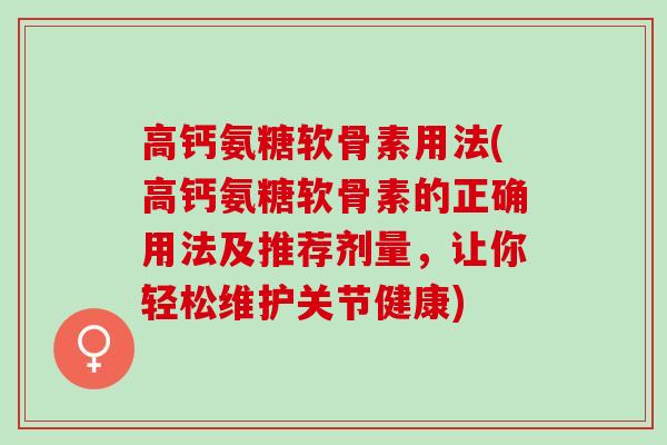 高钙氨糖软骨素用法(高钙氨糖软骨素的正确用法及推荐剂量，让你轻松维护关节健康)