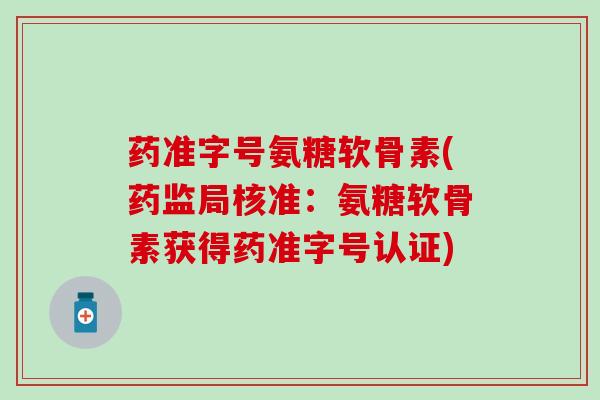 药准字号氨糖软骨素(药监局核准：氨糖软骨素获得药准字号认证)
