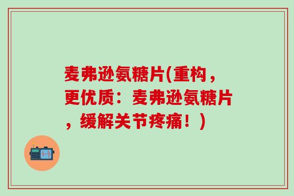 麦弗逊氨糖片(重构,更优质:麦弗逊氨糖片,缓解关节!) 麦弗逊氨糖片(重构,更优质:麦弗逊氨糖片,缓解关节!)