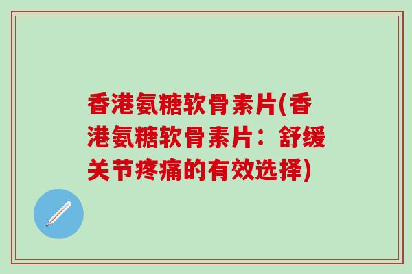 香港氨糖软骨素片(香港氨糖软骨素片：舒缓关节的有效选择)