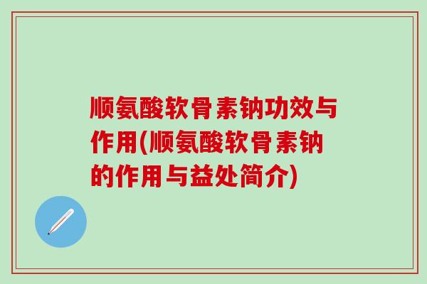 顺氨酸软骨素钠功效与作用(顺氨酸软骨素钠的作用与益处简介)