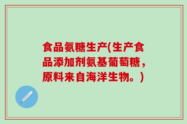 食品氨糖生产(生产食品添加剂氨基葡萄糖，原料来自海洋生物。)