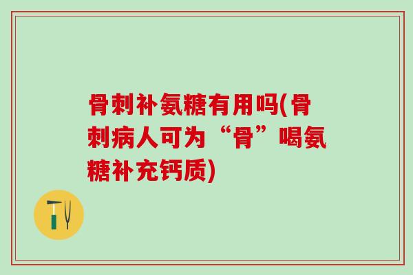骨刺补氨糖有用吗(骨刺病人可为“骨”喝氨糖补充钙质)