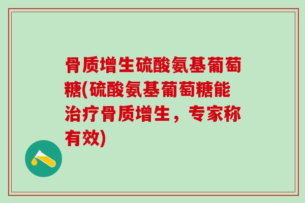 骨质增生硫酸氨基葡萄糖(硫酸氨基葡萄糖能治疗骨质增生，专家称有效)
