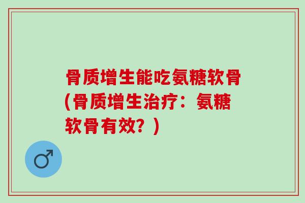 骨质增生能吃氨糖软骨(骨质增生治疗：氨糖软骨有效？)