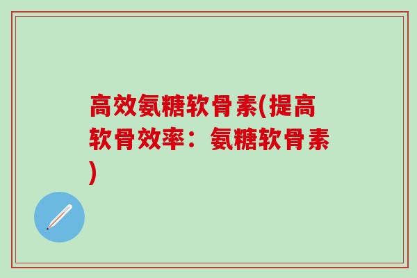 高效氨糖软骨素(提高软骨效率：氨糖软骨素)
