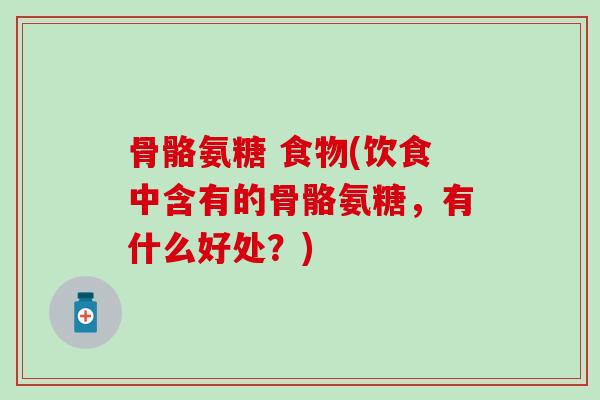 骨骼氨糖 食物(饮食中含有的骨骼氨糖，有什么好处？)