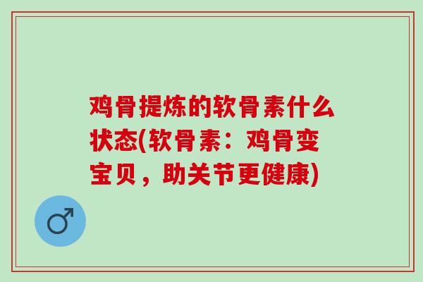 鸡骨提炼的软骨素什么状态(软骨素：鸡骨变宝贝，助关节更健康)