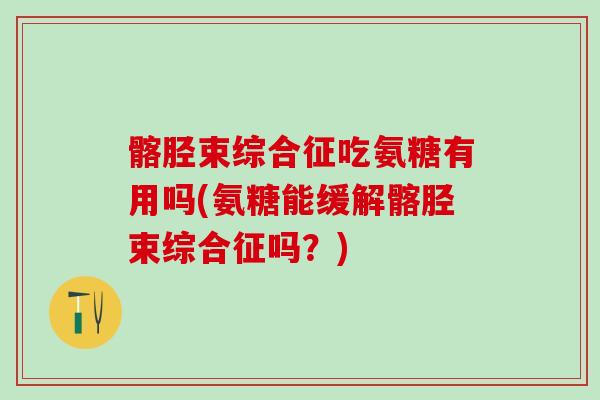 髂胫束综合征吃氨糖有用吗(氨糖能缓解髂胫束综合征吗？)