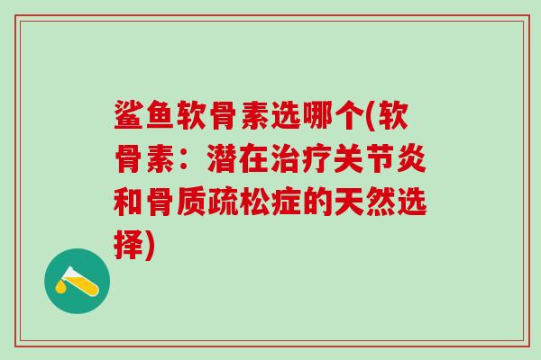 鲨鱼软骨素选哪个(软骨素：潜在治疗关节炎和骨质疏松症的天然选择)