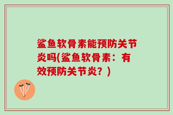 鲨鱼软骨素能预防关节炎吗(鲨鱼软骨素：有效预防关节炎？)