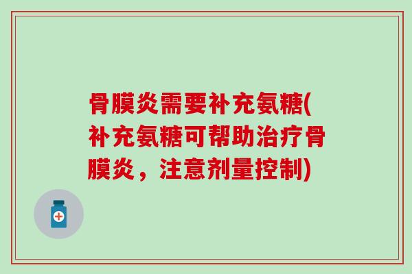 骨膜炎需要补充氨糖(补充氨糖可帮助骨膜炎,注意剂量控制) 骨膜炎需要补充氨糖(补充氨糖可帮助骨膜炎,注意剂量控制)