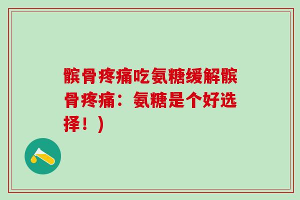 髌骨疼痛吃氨糖缓解髌骨疼痛：氨糖是个好选择！)