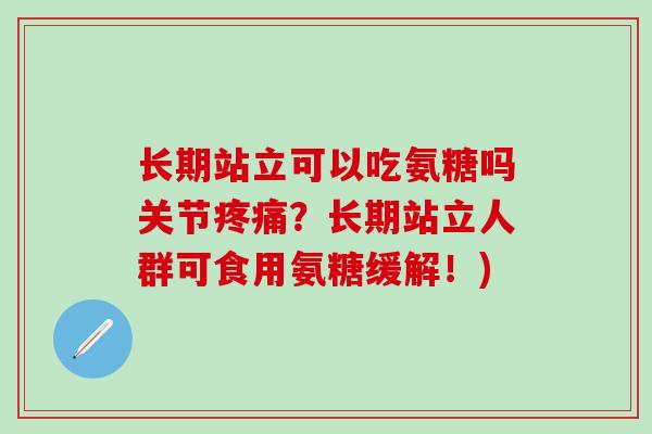 长期站立可以吃氨糖吗关节？长期站立人群可食用氨糖缓解！)