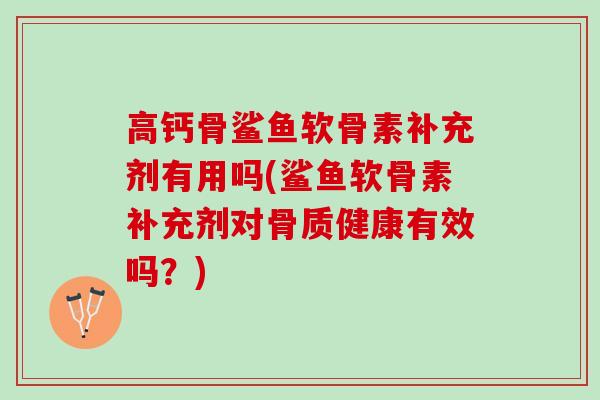 高钙骨鲨鱼软骨素补充剂有用吗(鲨鱼软骨素补充剂对骨质健康有效吗？)