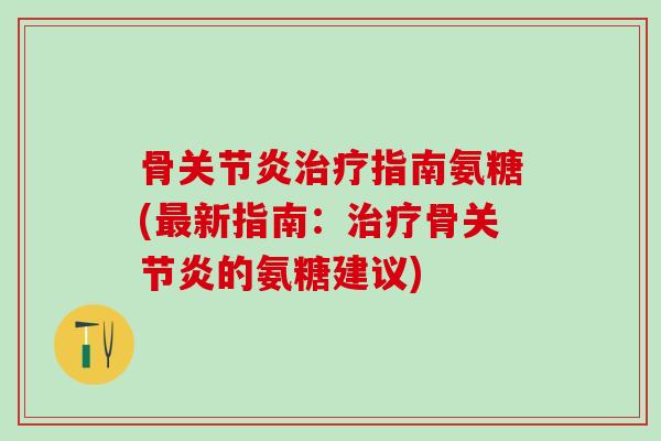 骨关节炎治疗指南氨糖(最新指南：治疗骨关节炎的氨糖建议)