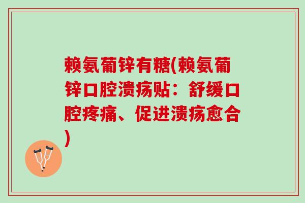 赖氨葡锌有糖(赖氨葡锌口腔溃疡贴:舒缓口腔、促进溃疡愈合) 赖氨葡锌有糖(赖氨葡锌口腔溃疡贴:舒缓口腔、促进溃疡愈合)