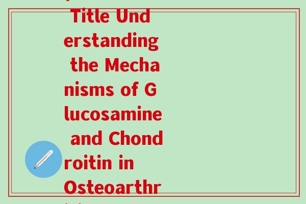 麦弗逊节氨特氨糖英文(Rewritten Title Understanding the Mechanisms of Glucosamine and Chondroitin in Osteoarthritis Management)